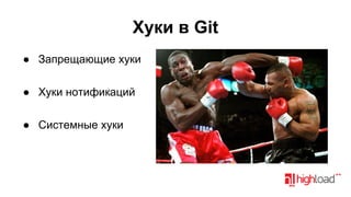 Хуки в Git
● Запрещающие хуки
● Хуки нотификаций
● Системные хуки

 