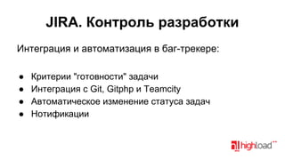 JIRA. Контроль разработки
Интеграция и автоматизация в баг-трекере:
●
●
●
●

Критерии "готовности" задачи
Интеграция с Git, Gitphp и Teamcity
Автоматическое изменение статуса задач
Нотификации

 