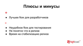 Плюсы и минусы
+
● Лучшее flow для разработчиков

● Неудобное flow для тестирования
● Не понятно что в релизе
● Время на стабилизацию релиза

 