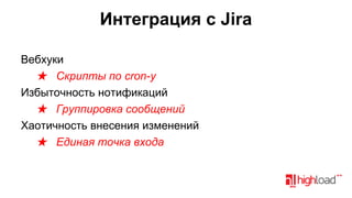 Интеграция с Jira
Вебхуки
★ Скрипты по cron-у
Избыточность нотификаций
★ Группировка сообщений
Хаотичность внесения изменений
★ Единая точка входа

 