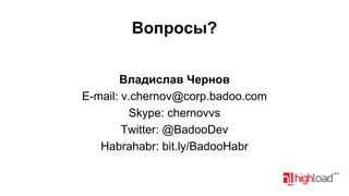 Вопросы?
Владислав Чернов
E-mail: v.chernov@corp.badoo.com
Skype: chernovvs
Twitter: @BadooDev
Habrahabr: bit.ly/BadooHabr

 