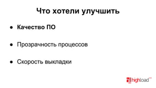 Что хотели улучшить
● Качество ПО
● Прозрачность процессов
● Скорость выкладки

 