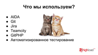 Что мы используем?
●
●
●
●
●
●

AIDA
Git
Jira
Teamcity
GitPHP
Автоматизированное тестирование

 