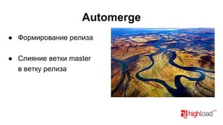 Automerge
● Формирование релиза
● Слияние ветки master
в ветку релиза

 