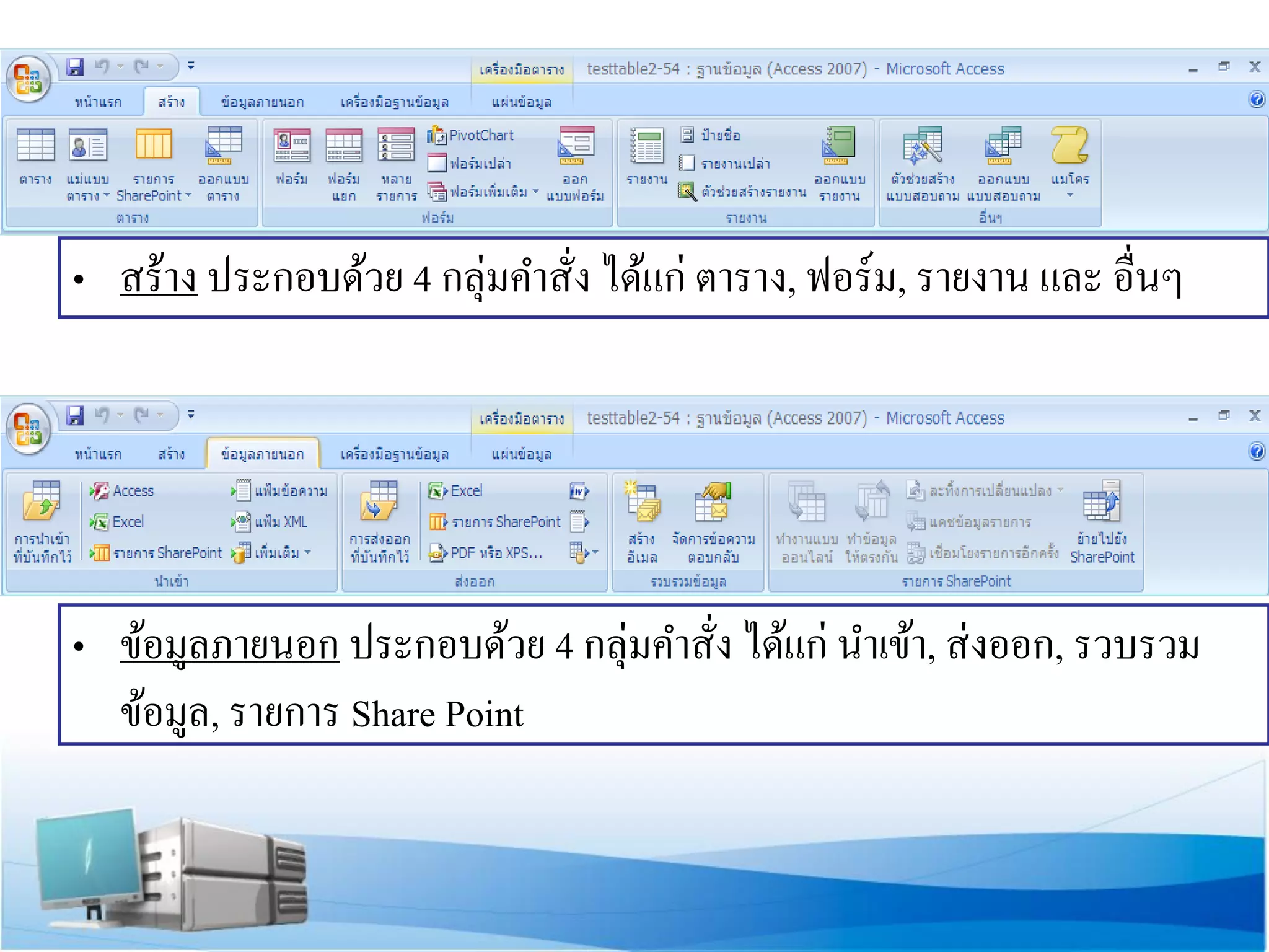 • สร้าง ประกอบด้วย 4 กลุ่มคาสั่ง ได้แก่ ตาราง, ฟอร์ม, รายงาน และ อื่นๆ

• ข้อมูลภายนอก ประกอบด้วย 4 กลุ่มคาสั่ง ได้แก่ นาเข้า, ส่ งออก, รวบรวม
ข้อมูล, รายการ Share Point

 