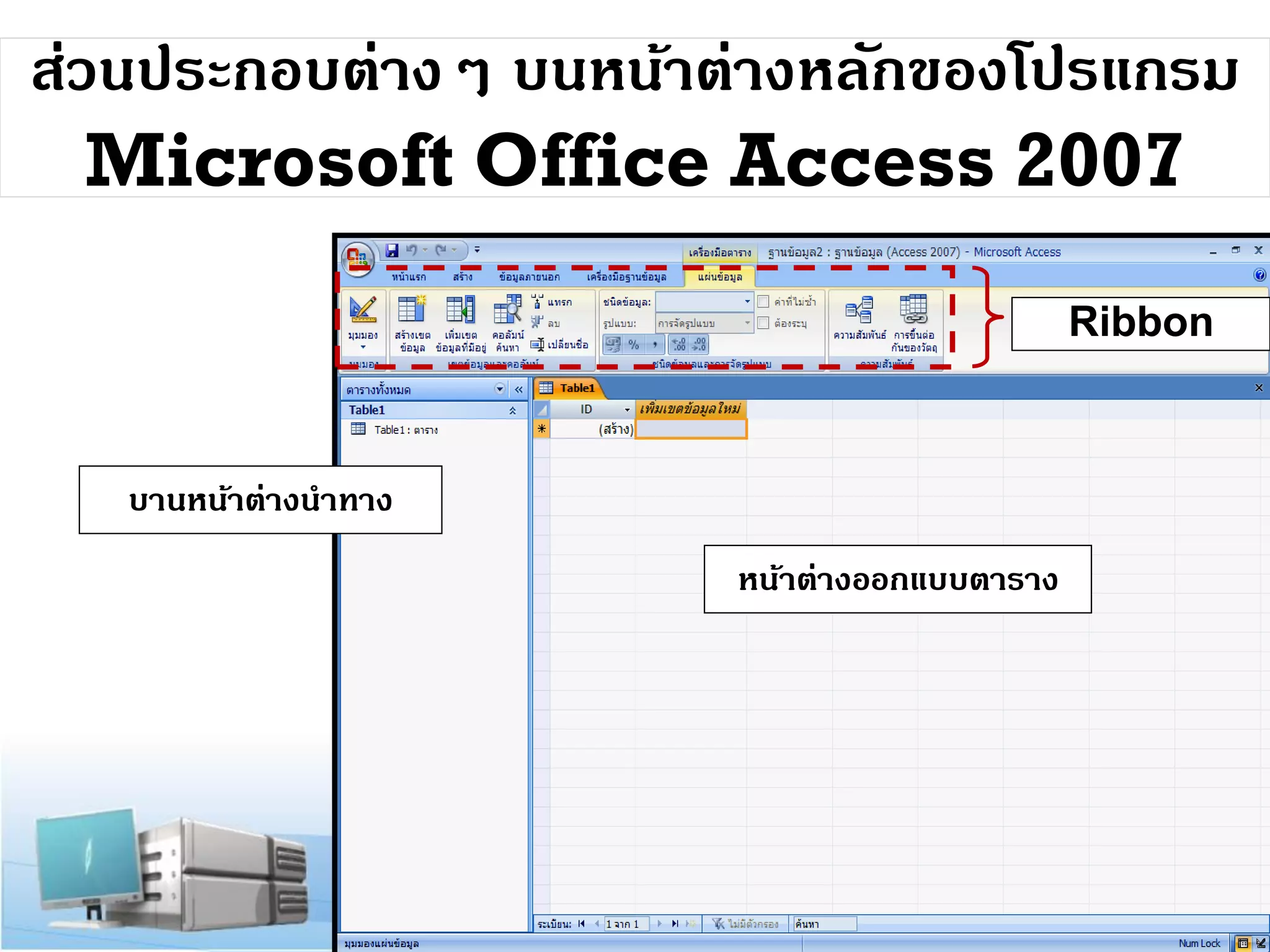 ส่วนประกอบต่างๆ บนหน้าต่างหลักของโปรแกรม
Microsoft Office Access 2007
Ribbon

บานหน้าต่างนาทาง
หน้าต่างออกแบบตาราง

 