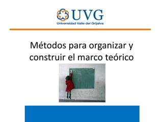 Métodos para organizar y
construir el marco teórico

 