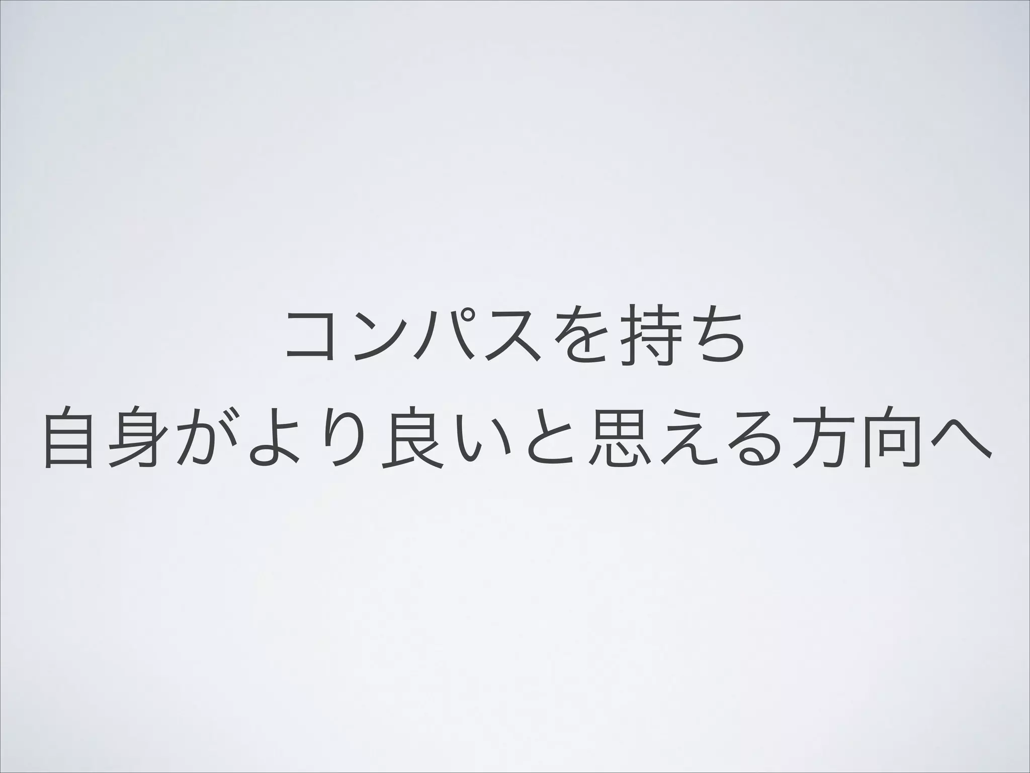 コンパスを持ち!
自身がより良いと思える方向へ

 