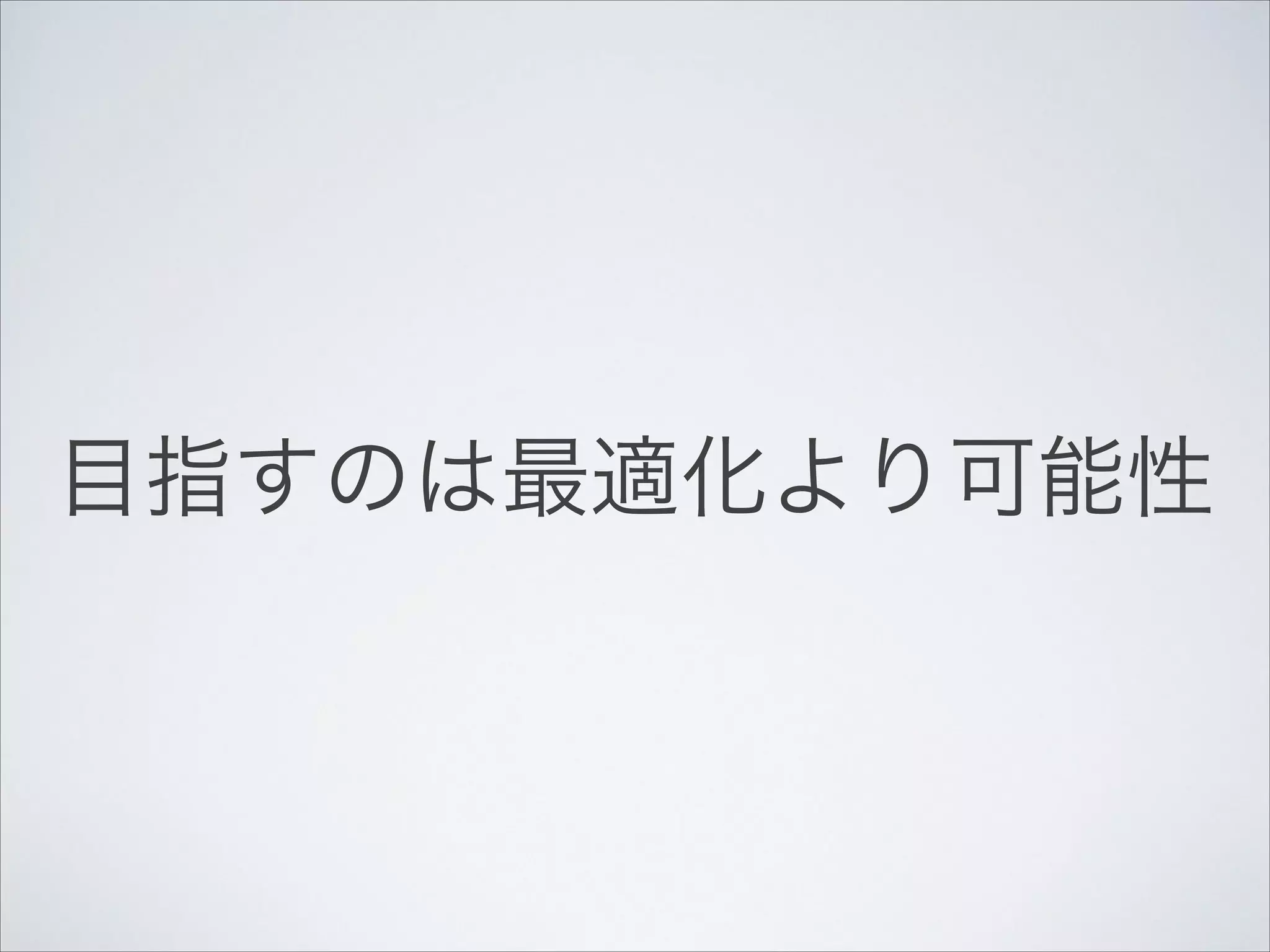目指すのは最適化より可能性

 