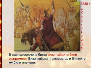 1230 г.
с.
К
л
о
к
о
т
н
и
ц
а
В тази ожесточена битка византийците били
разгромени. Византийският император и близките
му били пленени.

 