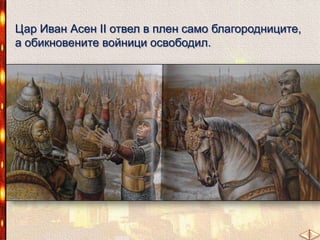 Цар Иван Асен ІІ отвел в плен само благородниците,
а обикновените войници освободил.

 