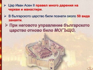  Цар Иван Асен ІІ правел много дарения на
черкви и манастири.
 В българското царство били познати около 50 вида
занаяти.

 