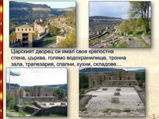 Царският дворец си имал своя крепостна стена, църква,
голямо водохранилище, тронна зала, трапезария,
спални, кухни, складове…

 