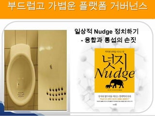 부드럽고 가볍운 플랫폼 거버넌스
일상적 Nudge 정치하기
- 융합과 통섭의 손짓

 
