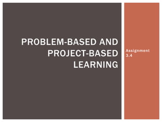PROBLEM-BASED AND
PROJECT-BASED
LEARNING

Assignment
3.4

 