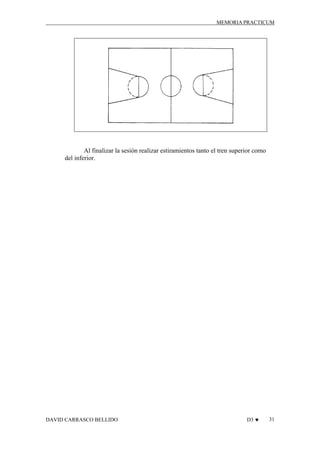 MEMORIA PRACTICUM

Al finalizar la sesión realizar estiramientos tanto el tren superior como
del inferior.

DAVID CARRASCO BELLIDO

D3 ♥

31

 
