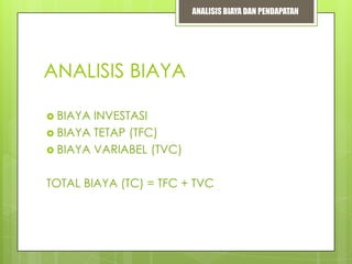 ANALISIS BIAYA DAN PENDAPATAN

ANALISIS BIAYA
 BIAYA

INVESTASI
 BIAYA TETAP (TFC)
 BIAYA VARIABEL (TVC)
TOTAL BIAYA (TC) = TFC + TVC

 