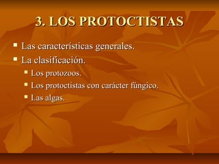 3. LOS PROTOCTISTAS



Las características generales.
La clasificación.




Los protozoos.
Los protoctistas con carácter fúngico.
Las algas.

 
