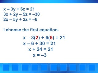 x – 3y + 6z = 21
3x + 2y – 5z = –30
2x – 5y + 2z = –6
I choose the first equation.

x – 3(2) + 6(5) = 21
x – 6 + 30 = 21
x + 24 = 21
x = –3

 