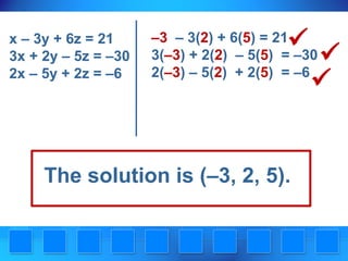 x – 3y + 6z = 21
3x + 2y – 5z = –30
2x – 5y + 2z = –6



–3 – 3(2) + 6(5) = 21
3(–3) + 2(2) – 5(5) = –30
2(–3) – 5(2) + 2(5) = –6

The solution is (–3, 2, 5).




 