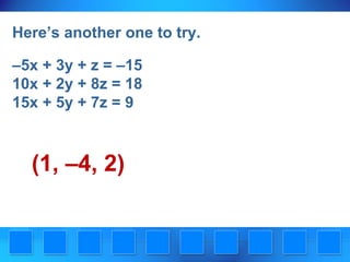 Here’s another one to try.
–5x + 3y + z = –15
10x + 2y + 8z = 18
15x + 5y + 7z = 9

(1, –4, 2)

 