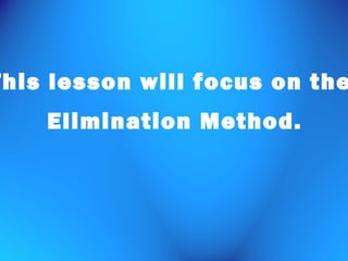 This lesson will focus on the
Elimination Method.

 