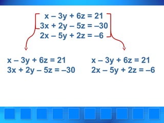 x – 3y + 6z = 21
3x + 2y – 5z = –30
2x – 5y + 2z = –6
x – 3y + 6z = 21
3x + 2y – 5z = –30

x – 3y + 6z = 21
2x – 5y + 2z = –6

 
