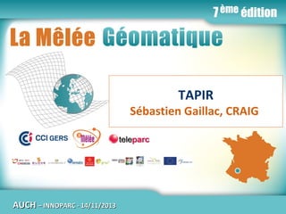 La Mêlée Géomatique

TAPIR

Sébastien Gaillac, CRAIG

AUCH

Jeudi 14 novembre 2013 – Innoparc / CCI du GERS / AUCH
– INNOPARC - 14/11/2013

www.melee-geomatique.com

 