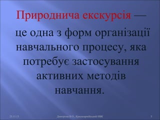 Природнича екскурсія —
це одна з форм організації
навчального процесу, яка
потребує застосування
активних методів
навчання.
23.11.13

Дмитрієва В.О., Красноармійський НВК

3

 