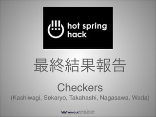最終結果報告!
Checkers!
(Kashiwagi, Sekaryo, Takahashi, Nagasawa, Wada)
W I N G L E C O . , LT D .
COPYRIGHT 2011

 