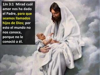 1Jn 3:1 Mirad cuál
amor nos ha dado
el Padre, para que
seamos llamados
hijos de Dios; por
esto el mundo no
nos conoce,
porque no le
conoció a él.

 