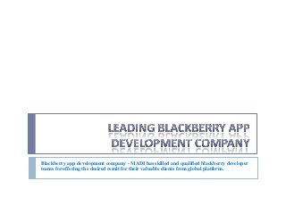 Blackberry app development company - MADI has skilled and qualified blackberry developer
teams for offering the desired result for their valuable clients from global platform.

 
