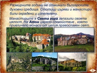 Размирните години не отминали българските
духовни средища. Стотици църкви и манастири
били окрадени и изпепелени.
Манастирите в Света гора запазили своята
цялост. На Атон царяло спокойствие , което
привличало монаси от целия православен свят.

 