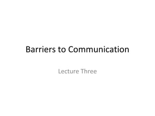 Barriers to Communication
Lecture Three

 