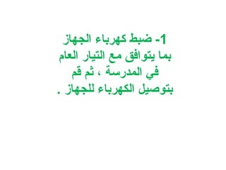 ‫1- اضبط كهرباء الجهاز‬
‫بما يتوافق مع التيار العام‬
‫في المدرسة ، ثم قم‬
‫بتوصيل الكهرباء للجهاز .‬

 