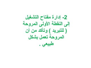 ‫2- إدارة مفتاح التشغيل‬
‫إلى النقطة الولى المروحة‬
‫) للتبريد ( وتأكد من أن‬
‫المروحة تعمل بشكل‬
‫طبيعي .‬

 