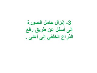 ‫3- إنزال حامل الصورة‬
‫إلى أسفل عن طريق رفع‬
‫الذراع الخلفي إلى أعلى .‬

 