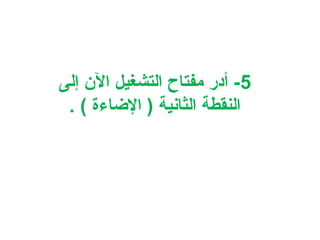 ‫5- أدر مفتاح التشغيل الن إلى‬
‫النقطة الثانية ) الاضاءة ( .‬

 