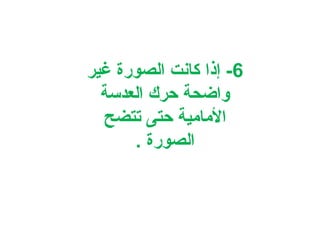 ‫6- إذا كانت الصورة غير‬
‫وااضحة حرك العدسة‬
‫المامية حتى تتضح‬
‫الصورة .‬

 