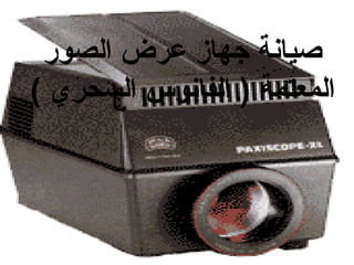 ‫صيانة جهاز عرض الصور‬
‫المعتمة ) الفانوس السحري (‬

 