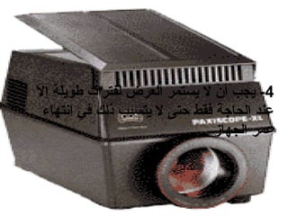 ‫4- يجب أن ل يستمر العرض لفترات طويلة إل‬
‫عند الحاجة فقط حتى ل يتسبب ذلك في انتهاء‬
‫عمر الجهاز .‬

 