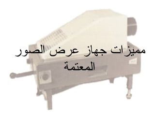 ‫مميزات جهاز عرض الصور‬
‫المعتمة‬

 