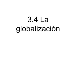 3.4 La
globalización

 
