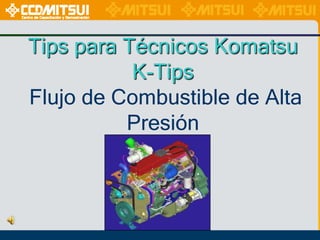 Tips para Técnicos Komatsu
K-Tips
Flujo de Combustible de Alta
Presión

 