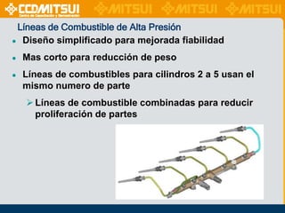 Líneas de Combustible de Alta Presión
● Diseño simplificado para mejorada fiabilidad
●

Mas corto para reducción de peso

●

Líneas de combustibles para cilindros 2 a 5 usan el
mismo numero de parte
 Líneas de combustible combinadas para reducir
proliferación de partes

 