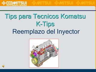 Tips para Tecnicos Komatsu
K-Tips
Reemplazo del Inyector

 