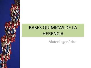 BASES QUIMICAS DE LA
HERENCIA
Materia genética

 