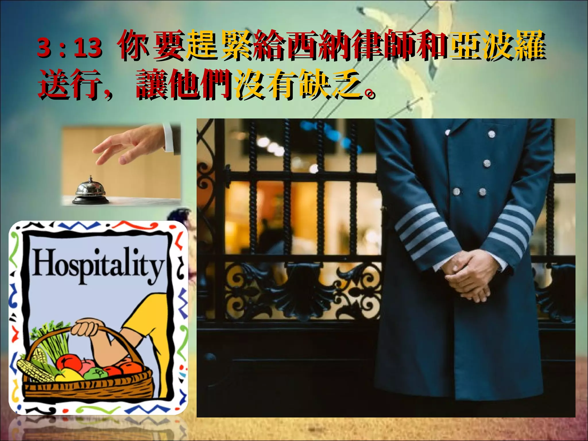 3 : 13 你 要趕 緊給西納律師和亞波羅

送行，讓他們沒有缺乏。

 