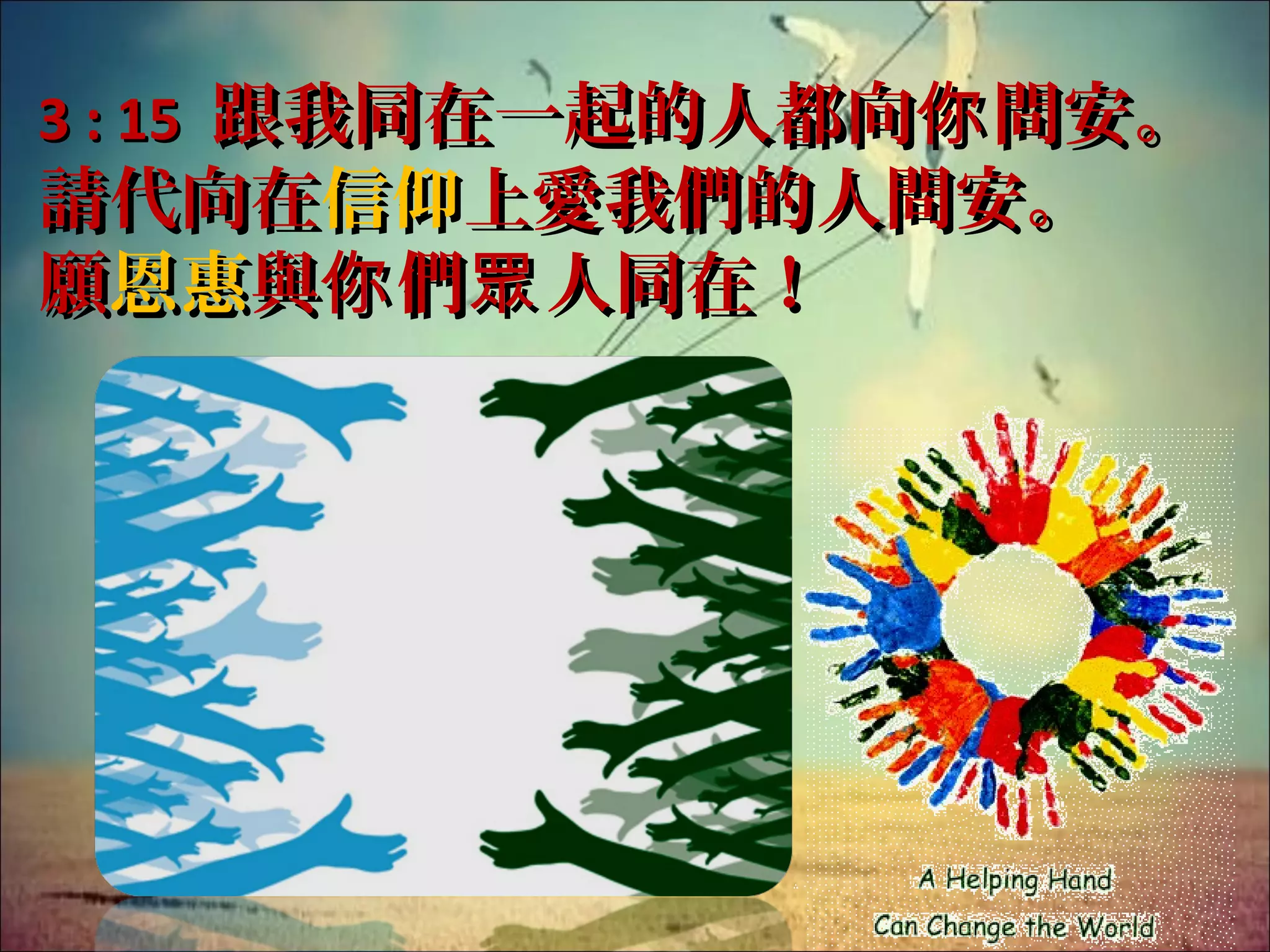 3 : 15 跟我同在一起的人都向你 問安。

請代向在信仰上愛我們的人問安。
願恩惠與你 們眾 人同在！

 