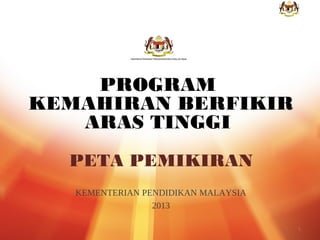 PROGRAM
KEMAHIRAN BERFIKIR
ARAS TINGGI
PETA PEMIKIRAN
KEMENTERIAN PENDIDIKAN MALAYSIA
2013
1

 